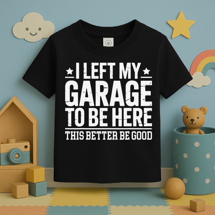 I Left My Garage To Be Here This Better Good Mechanic Car Gift Toddler T-Shirt