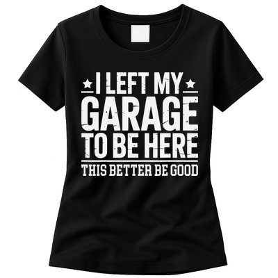 I Left My Garage To Be Here This Better Good Mechanic Car Gift Womens T-Shirt