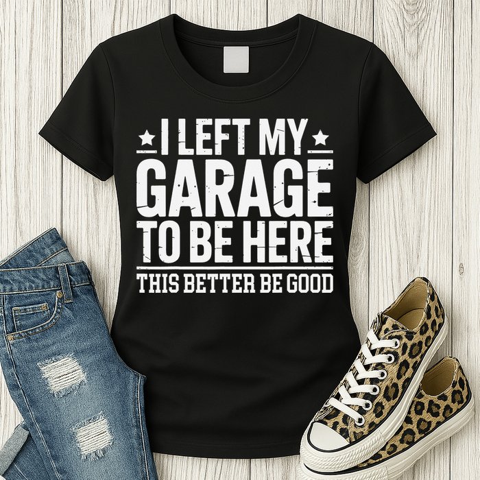 I Left My Garage To Be Here This Better Good Mechanic Car Gift Womens T-Shirt