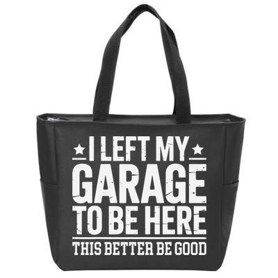I Left My Garage To Be Here This Better Good Mechanic Car Gift Zip Tote Bag