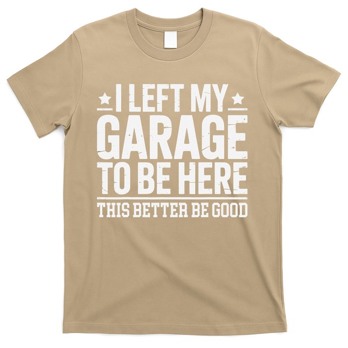 I Left My Garage To Be Here This Better Good Mechanic Car Gift T-Shirt