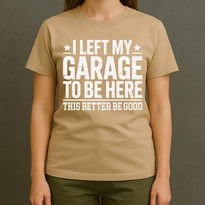 I Left My Garage To Be Here This Better Good Mechanic Car Gift T-Shirt