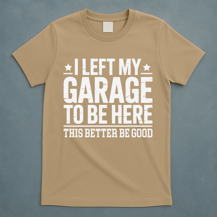 I Left My Garage To Be Here This Better Good Mechanic Car Gift T-Shirt
