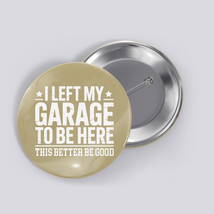 I Left My Garage To Be Here This Better Good Mechanic Car Gift Button