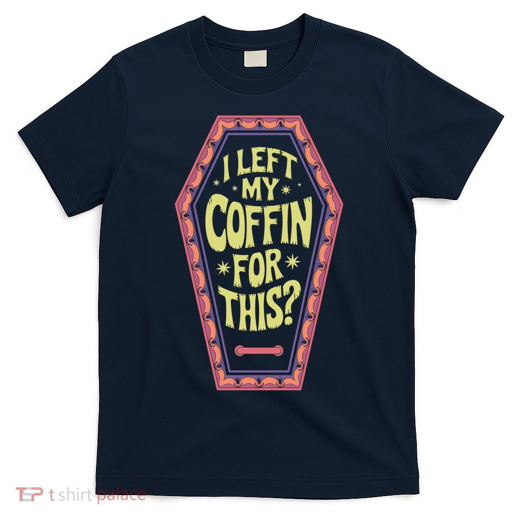 I Left My Coffin For This Funny Halloween Coffin T-Shirt