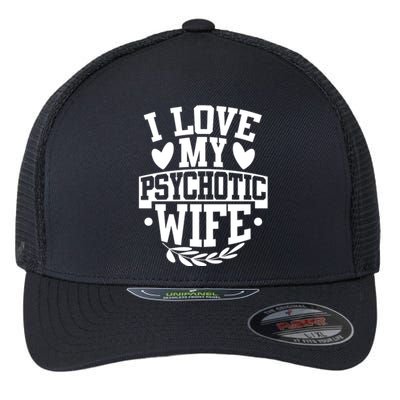 I Love My Psychotic Wife Funny Husband Gift Flexfit Unipanel Trucker Cap