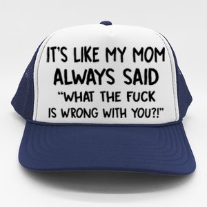 ItS Like My Mom Always Said What The Fck Is Wrong With You Trucker Hat