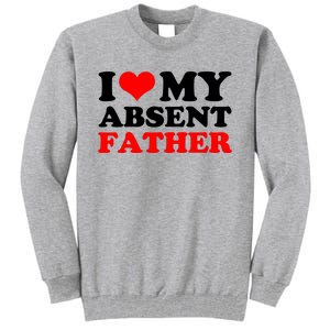 I Love My Absent Father Funny Fathers Day Tall Sweatshirt