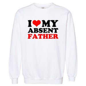 I Love My Absent Father Funny Fathers Day Garment-Dyed Sweatshirt