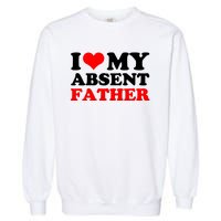 I Love My Absent Father Funny Fathers Day Garment-Dyed Sweatshirt