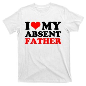 I Love My Absent Father Funny Fathers Day T-Shirt