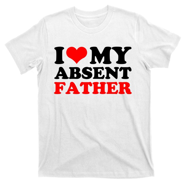 I Love My Absent Father Funny Fathers Day T-Shirt