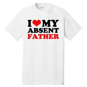 I Love My Absent Father Funny Fathers Day Tall T-Shirt