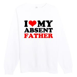 I Love My Absent Father Funny Fathers Day Premium Crewneck Sweatshirt