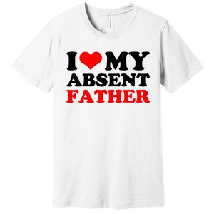 I Love My Absent Father Funny Fathers Day Premium T-Shirt