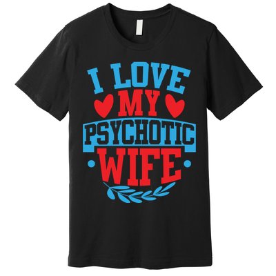 I Love My Psychotic Wife Funny Husband Gift Premium T-Shirt