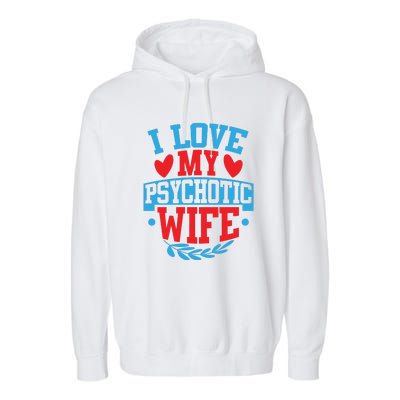 I Love My Psychotic Wife Funny Husband Gift Garment-Dyed Fleece Hoodie