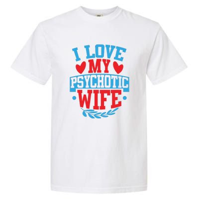 I Love My Psychotic Wife Funny Husband Gift Garment-Dyed Heavyweight T-Shirt