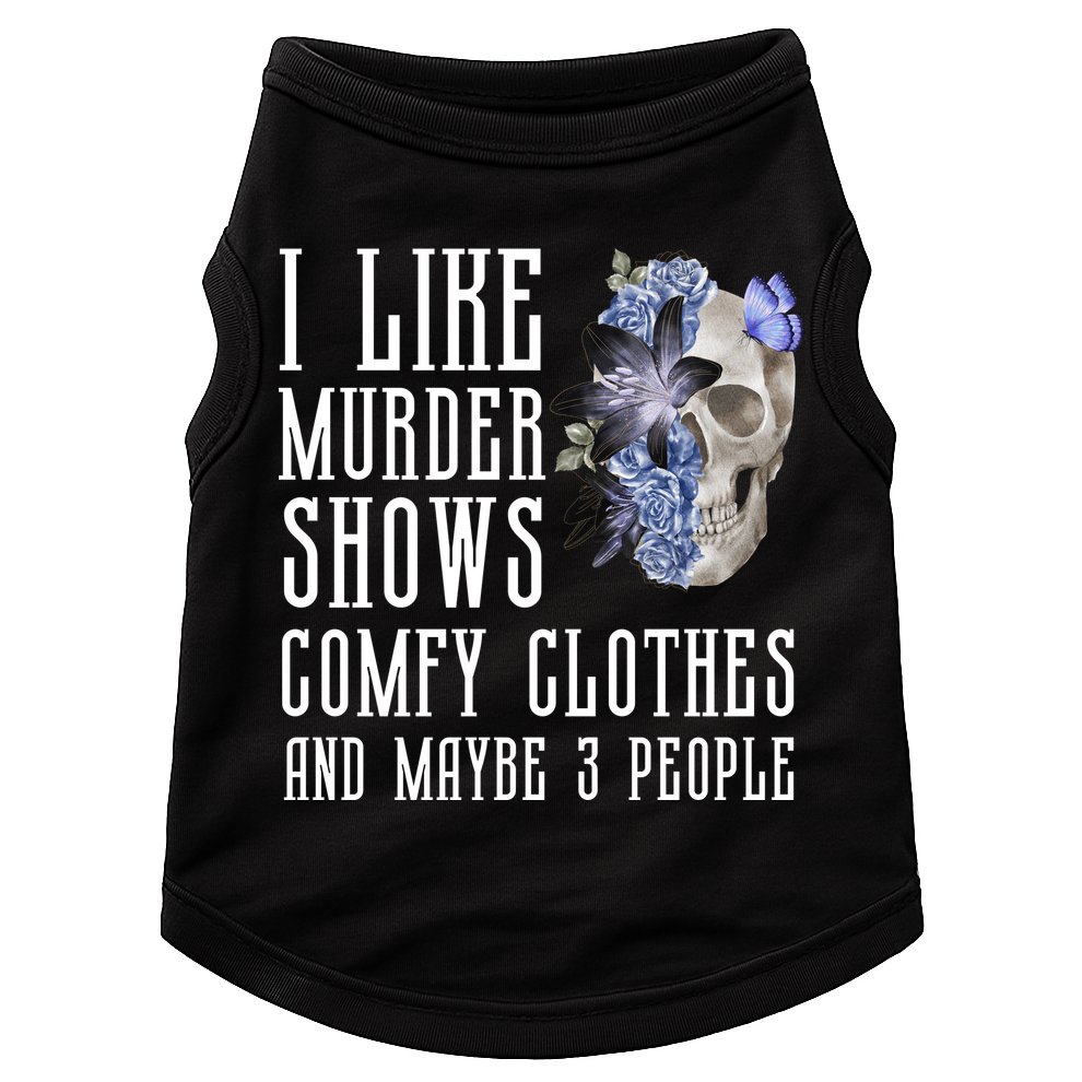 I Like Murder Shows Comfy Clothes And Maybe 3 People Doggie Tank