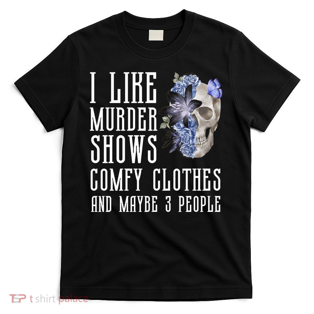 I Like Murder Shows Comfy Clothes And Maybe 3 People T-Shirt
