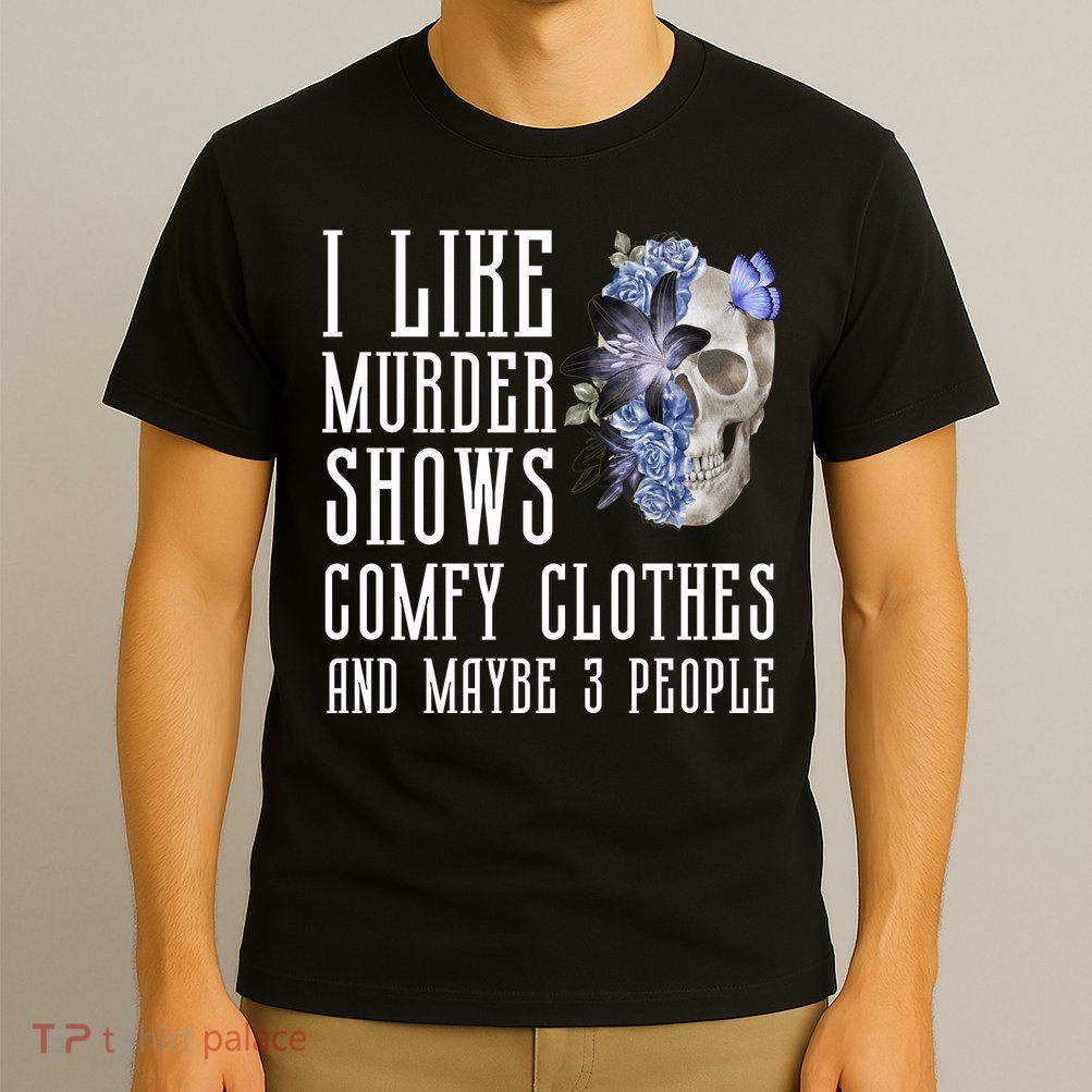 I Like Murder Shows Comfy Clothes And Maybe 3 People T-Shirt