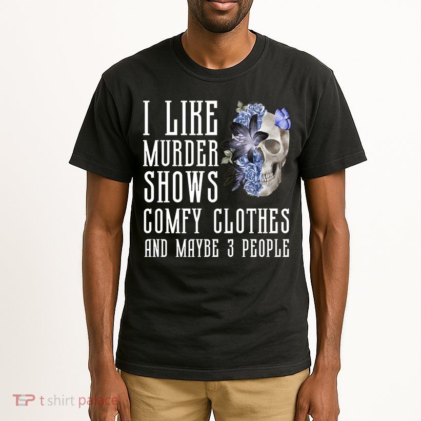 I Like Murder Shows Comfy Clothes And Maybe 3 People Tall T-Shirt