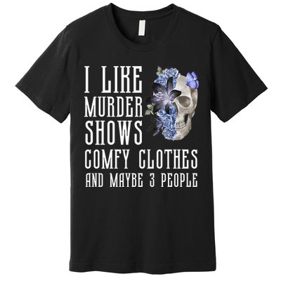 I Like Murder Shows Comfy Clothes And Maybe 3 People Premium T-Shirt