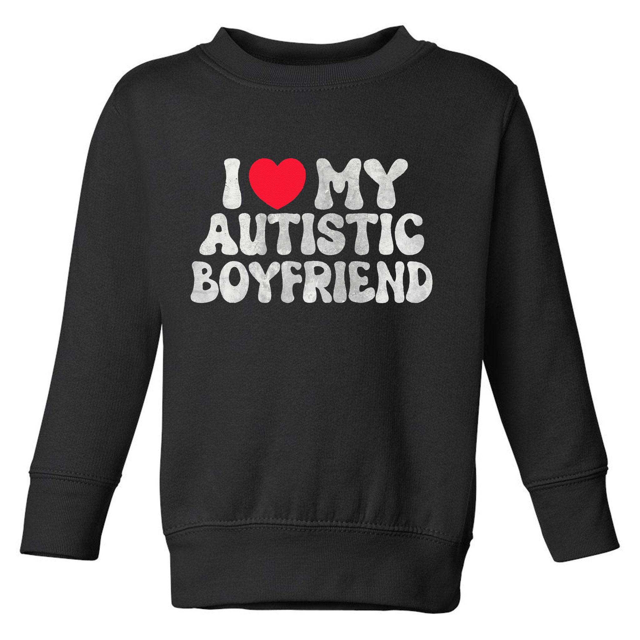 I Love My Autistic Boyfriend I Heart My Autistic Boyfriend Toddler Sweatshirt