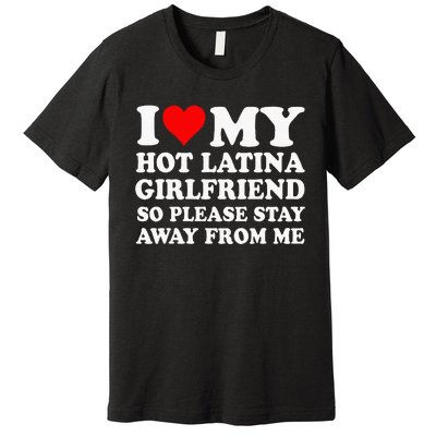 I Love My Hot Latina Girlfriend So Please Stay Away From Me Premium T-Shirt