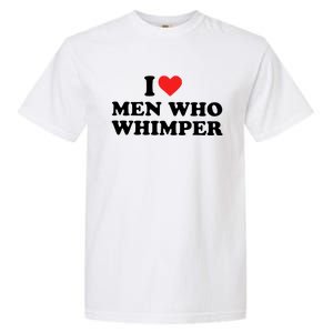 I Love M.En Who Whimper Garment-Dyed Heavyweight T-Shirt