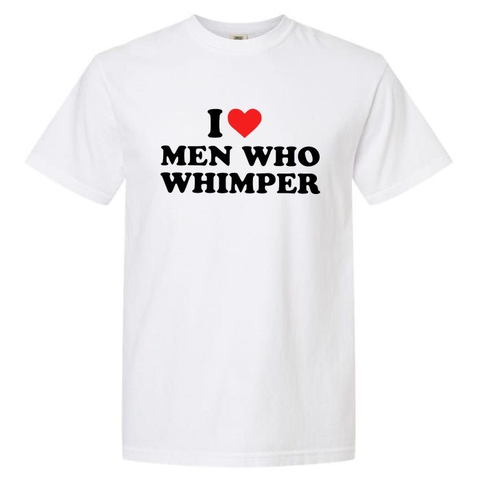 I Love M.En Who Whimper Garment-Dyed Heavyweight T-Shirt