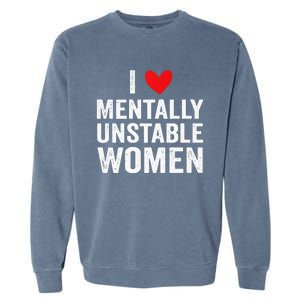 I Love Mentally Unstable Women Funny Ironic Meme Garment-Dyed Sweatshirt