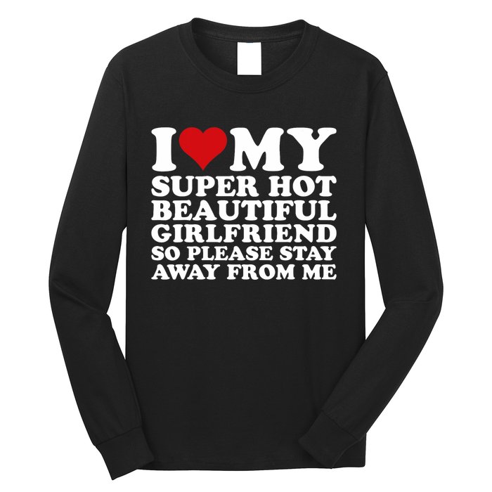 I Love My Super Hot Girlfriend So Please Stay Away From Me Long Sleeve Shirt