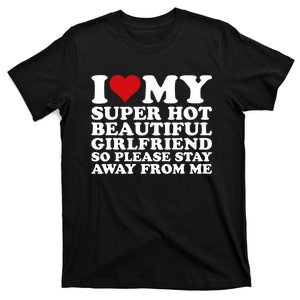 I Love My Super Hot Girlfriend So Please Stay Away From Me T-Shirt