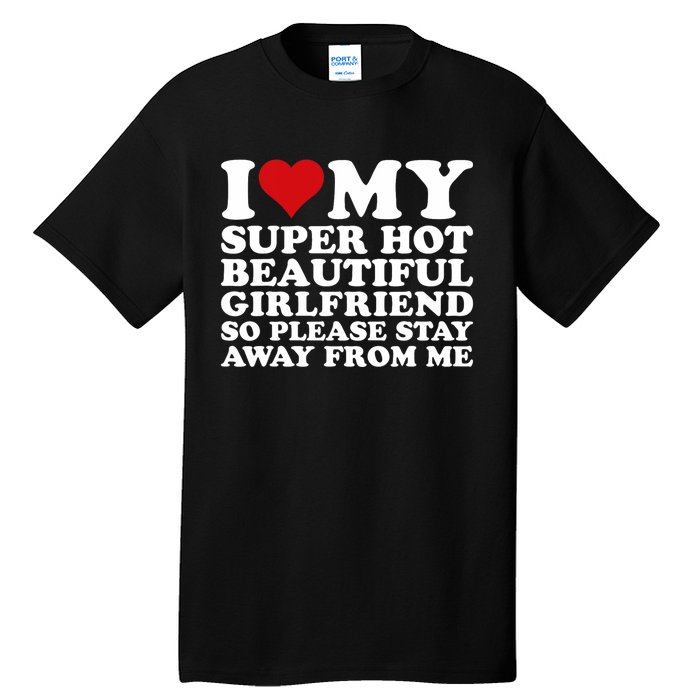 I Love My Super Hot Girlfriend So Please Stay Away From Me Tall T-Shirt