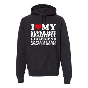 I Love My Super Hot Girlfriend So Please Stay Away From Me Premium Hoodie