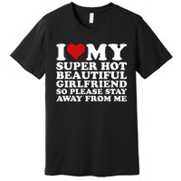 I Love My Super Hot Girlfriend So Please Stay Away From Me Premium T-Shirt