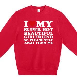 I Love My Super Hot Girlfriend So Please Stay Away From Me Premium Crewneck Sweatshirt