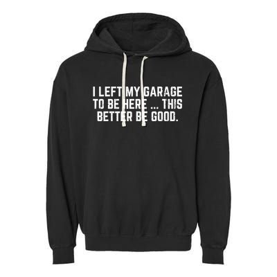 I Left My Garage To Be Here This Better Good Mechanic Car  Garment-Dyed Fleece Hoodie
