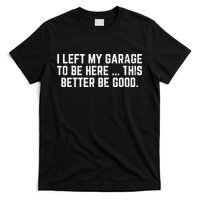 I Left My Garage To Be Here This Better Good Mechanic Car  T-Shirt