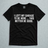 I Left My Garage To Be Here This Better Good Mechanic Car  T-Shirt