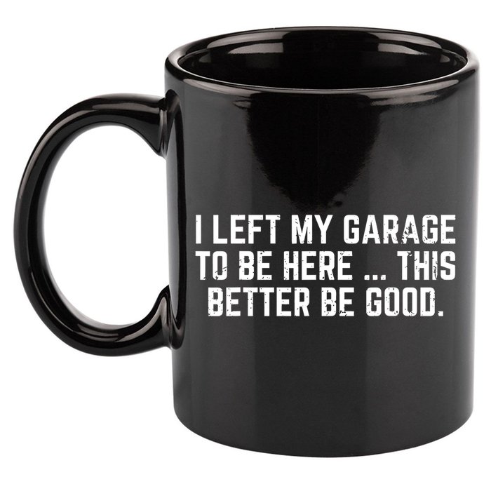 I Left My Garage To Be Here This Better Good Mechanic Car  11oz C Handle Ceramic Mug