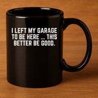 I Left My Garage To Be Here This Better Good Mechanic Car  11oz C Handle Ceramic Mug