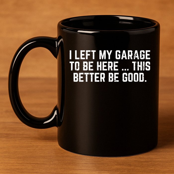 I Left My Garage To Be Here This Better Good Mechanic Car  11oz C Handle Ceramic Mug