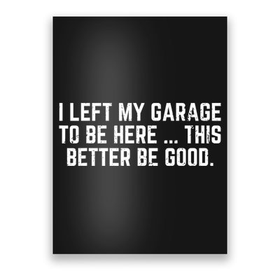I Left My Garage To Be Here This Better Good Mechanic Car  Poster