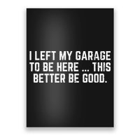 I Left My Garage To Be Here This Better Good Mechanic Car  Poster