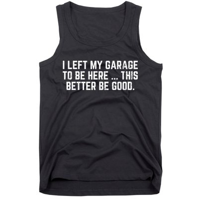 I Left My Garage To Be Here This Better Good Mechanic Car  Tank Top