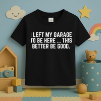I Left My Garage To Be Here This Better Good Mechanic Car  Toddler T-Shirt