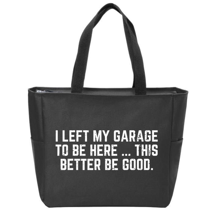 I Left My Garage To Be Here This Better Good Mechanic Car  Zip Tote Bag