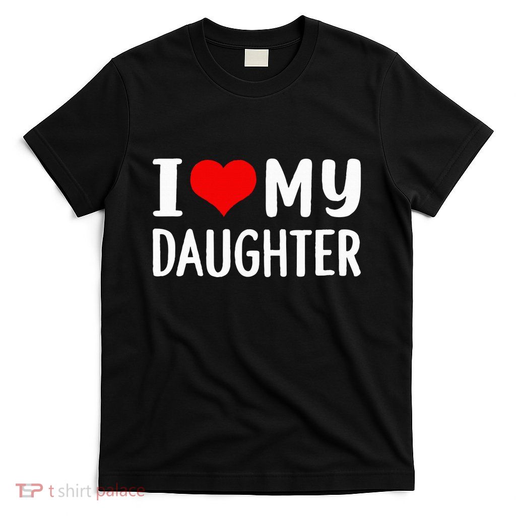 I Love My Daughter Fathers Day Gifts For Dad T-Shirt
